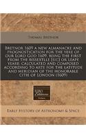 Bretnor 1609 a New Almanacke and Prognostication for the Yere of Our Lord God 1609, Being the First from the Bissextlle [sic] or Leape Yeare: Calculated and Composed According to Arte for the Latitude and Meridian of the Honorable Citie of London (