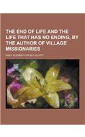 The End of Life and the Life That Has No Ending, by the Author of Village Missionaries: (English)