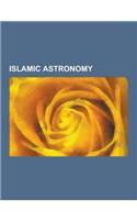 Islamic Astronomy: Astronomers of the Islamic Golden Age, Astronomical Works of the Islamic Golden Age, Alhazen, Ulugh Beg, Omar Khayyam,(English)