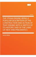 The Steam-Engine; Being a Popular Description of the Construction and Action of That Engine; With a Sketch of Its History, and of the Laws of Heat and Pneumatics: (English)