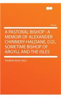 A Pastoral Bishop: A Memoir of Alexander Chinnery-Haldane, D.D., Sometime Bishop of Argyll and the Isles