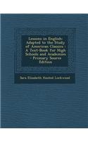 Lessons in English: Adapted to the Study of American Classics: A Text-Book for High Schools and Academies - Primary Source Edition