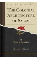 The Colonial Architecture of Salem (Classic Reprint)