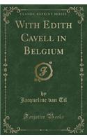 With Edith Cavell in Belgium (Classic Reprint)