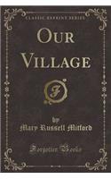 Our Village (Classic Reprint)