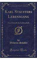 Karl Stauffers Lebensgang: Eine Chronik der Leidenschaft (Classic Reprint)