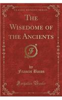 The Wisedome of the Ancients (Classic Reprint)