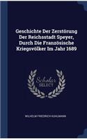 Geschichte Der Zerstörung Der Reichsstadt Speyer, Durch Die Französische Kriegsvölker Im Jahr 1689