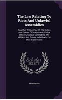 The Law Relating To Riots And Unlawful Assemblies: Together With A View Of The Duties And Powers Of Magistrates, Police Officers, Special Constables, The Military, And Private Individuals, For Their 