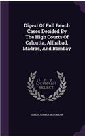 Digest Of Full Bench Cases Decided By The High Courts Of Calcutta, Allhabad, Madras, And Bombay: (English)