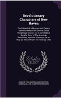 Revolutionary Characters of New Haven: The Subject of Addresses and Papers Delivered Before the General David Humphreys Branch, No. 1, Connecticut Society, Sons of the American Revolution