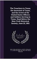 The Treachery in Texas, the Secession of Texas, and the Arrest of the United States Officers and Soldiers Serving in Texas. Read Before the New-York Historical Society, June 25, 1861