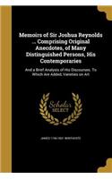 Memoirs of Sir Joshua Reynolds ... Comprising Original Anecdotes, of Many Distinguished Persons, His Contemporaries: And a Brief Analysis of His Discourses. to Which Are Added, Varieties on Art
