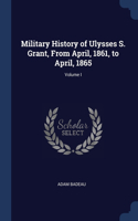 Military History of Ulysses S. Grant, From April, 1861, to April, 1865; Volume I