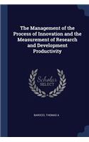 The Management of the Process of Innovation and the Measurement of Research and Development Productivity