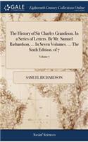 The History of Sir Charles Grandison. in a Series of Letters. by Mr. Samuel Richardson, ... in Seven Volumes. ... the Sixth Edition. of 7; Volume 7