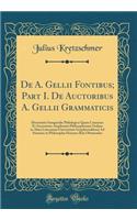 de A. Gellii Fontibus; Part I. de Auctoribus A. Gellii Grammaticis: Dissertatio Inauguralis Philologica Quam Consensu Et Auctoritate Amplissimi Philosophorum Ordinis in Alma Litterarum Universitate Gryphiswaldensi Ad