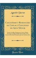 Cancionero Y Romancero de Coplas Y Canciones de Arte Menor: Letras, Letrillas, Romances Cortos Y Glosas Anteriores Al Siglo XVIII, Perteecienles Ã Los GÃ©neros Doctrinal, Amalorio, Jocoso, Latirico, &c (Classic Reprint)