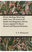 Divine Healing; Mind and Faith Cure, the Science of Health and Happiness; Divine Science Applied to Moral, Mental and Physical Harmony