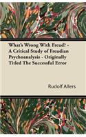 What's Wrong With Freud? - A Critical Study of Freudian Psychoanalysis - Originally Titled The Successful Error