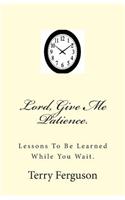 Lord, Give Me Patience.