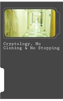 Cryptology, No Cloning & No Stopping