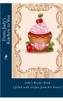 From Judy's Kitchen to You: Judy's Recipe Book (filled with recipes from her heart)