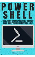 Powershell: The Ultimate Windows Powershell Beginners Guide. Learn Powershell Scripting In A Day!