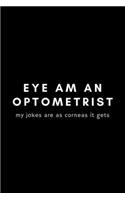 Eye Am An Optometrist My Jokes Are As Corneas Is Gets: Funny Optometrist Notebook Gift Idea For Eye Doctor, Healthcare Professional, Ophthalmologist - 120 Pages (6" x 9") Hilarious Gag Present