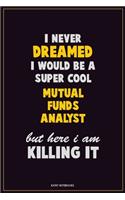 I Never Dreamed I would Be A Super Cool Mutual funds analyst But Here I Am Killing It: Career Motivational Quotes 6x9 120 Pages Blank Lined Notebook Journal