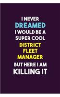 I Never Dreamed I would Be A Super Cool District Fleet Manager But Here I Am Killing It: 6X9 120 pages Career Notebook Unlined Writing Journal