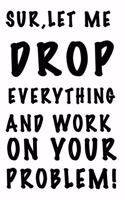 Sure, Let Me Drop Everything and Work On Your Problem: 120-Page Funny Sarcastic Blank Lined Journal Makes Great Coworker, Boss or Manager Gift Idea, 6"x9"
