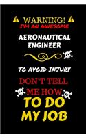 Warning! I'm An Awesome Aeronautical Engineer To Avoid Injury Don't Tell Me How To Do My Job: Perfect Gag Gift For An Awesome Aeronautical Engineer Who Knows How To Do Their Job! - Blank Lined Notebook Journal - 100 Pages 6 x 9 Format - Offic