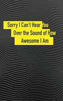 Sorry I Can't Hear You Over the Sound of How Awesome I Am