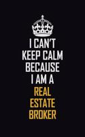 I Can't Keep Calm Because I Am A Real Estate Broker