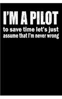 I'm A Pilot To Save Time Let's Just Assume That I'm Never Wrong: Funny Airplane Pilot Journal - 6"x 9" 120 Blank Lined Pages Diary Notebook - Cute Gift Idea For Pilots