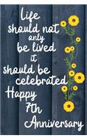 Life should not only be lived it should be celebrated Happy 7th Anniversary: 7 Year Old Anniversary Gift Journal / Notebook / Diary / Unique Greeting Card Alternative