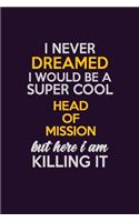 I Never Dreamed I Would Be A Super cool Head of Mission But Here I Am Killing It: Career journal, notebook and writing journal for encouraging men, women and kids. A framework for building your career.