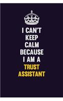 I Can't Keep Calm Because I Am A Trust Assistant
