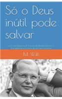 Só o Deus inútil pode salvar: a fé arreligiosa de Dietrich Bonhoeffer e a façanha necessária do desnecessário