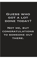 Guess Who Got A Lot Done Today? Not Me But Congratulations To Someone Out There