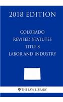 Colorado Revised Statutes - Title 8 - Labor and Industry (2018 Edition)