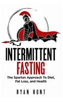 Intermittent Fasting: The Spartan Approach to Diet, Fat Loss, and Health