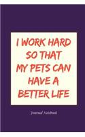 I Work Hard So That My Pets Can Have a Better Life Journal Notebook
