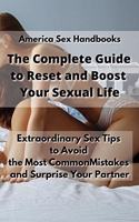 The Complete Guide to Reset and Boost Your Sexual Life: How to Enjoy the Benefits of Sex with Useful Tips, Life Habits and Dirty Talk Guidelines