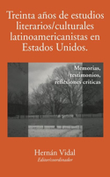 Treinta Años de Estudios Literarios/Culturales Latinoamericanistas En Estados Unidos: Memorias, Testimonios, Reflexiones Críticas