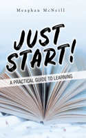 Just Start!: A Practical Guide to Learning