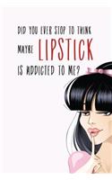 Did You Ever Stop to Think Maybe Lipstick is Addicted to Me?