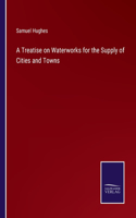 A Treatise on Waterworks for the Supply of Cities and Towns