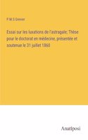 Essai sur les luxations de l'astragale; Thèse pour le doctorat en médecine, présentée et soutenue le 31 juillet 1860